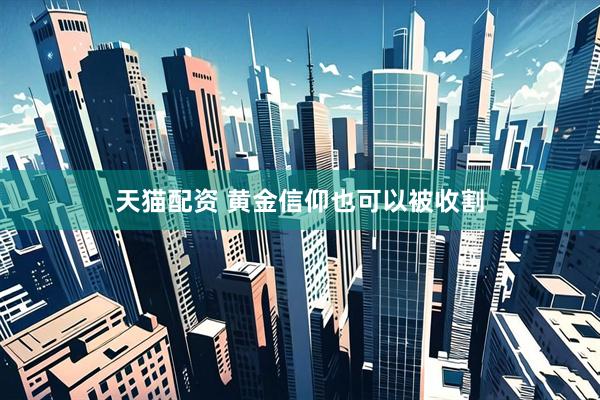 天猫配资 黄金信仰也可以被收割