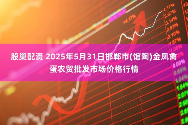 股巢配资 2025年5月31日邯郸市(馆陶)金凤禽蛋农贸批发市场价格行情