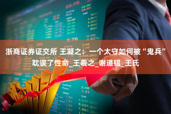 浙商证券证交所 王凝之：一个太守如何被“鬼兵”耽误了性命_王羲之_谢道韫_王氏