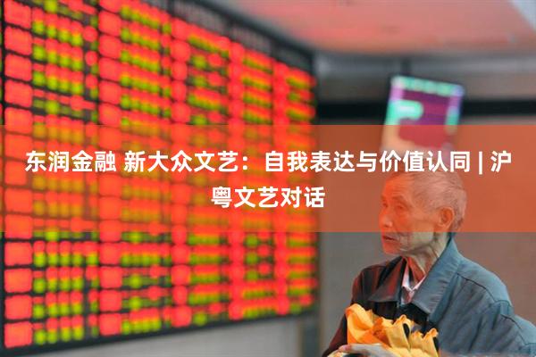 东润金融 新大众文艺：自我表达与价值认同 | 沪粤文艺对话