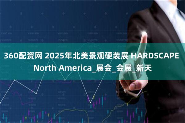 360配资网 2025年北美景观硬装展 HARDSCAPE North America_展会_会展_新天
