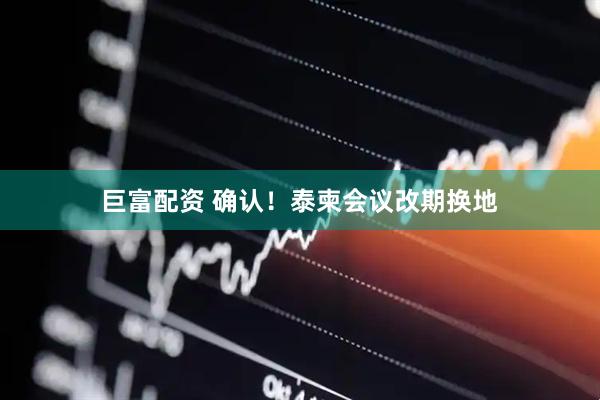 巨富配资 确认！泰柬会议改期换地