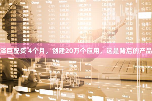 泽巨配资 4个月，创建20万个应用，这是背后的产品