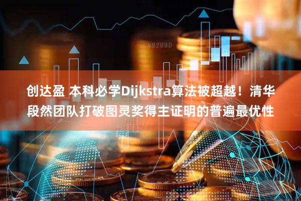创达盈 本科必学Dijkstra算法被超越！清华段然团队打破图灵奖得主证明的普遍最优性