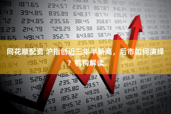 同花顺配资 沪指创近三年半新高，后市如何演绎？机构解读