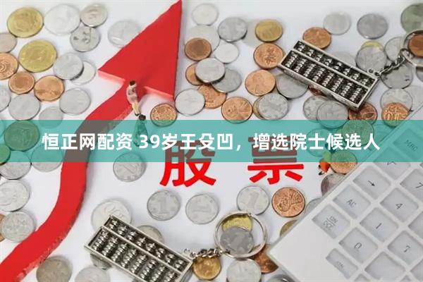 恒正网配资 39岁王殳凹，增选院士候选人