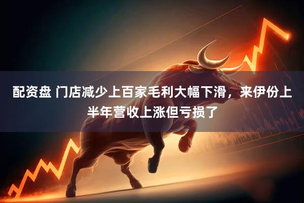 配资盘 门店减少上百家毛利大幅下滑，来伊份上半年营收上涨但亏损了