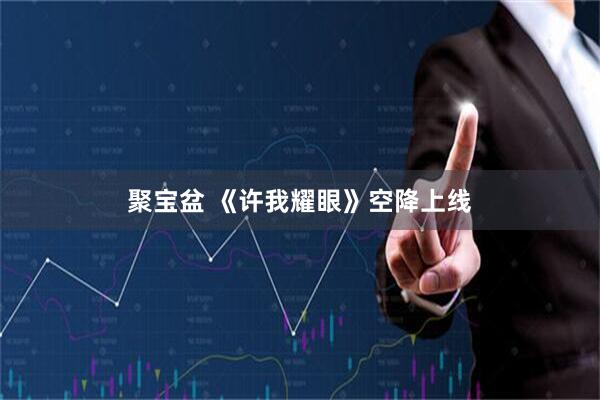 聚宝盆 《许我耀眼》空降上线