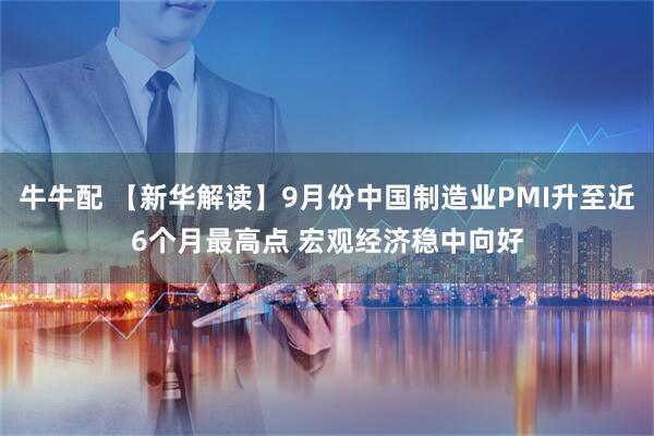 牛牛配 【新华解读】9月份中国制造业PMI升至近6个月最高点 宏观经济稳中向好