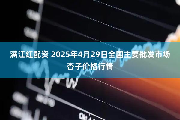 满江红配资 2025年4月29日全国主要批发市场杏子价格行情