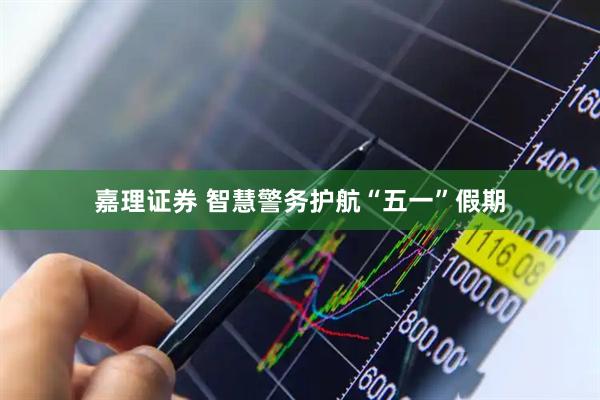 嘉理证券 智慧警务护航“五一”假期